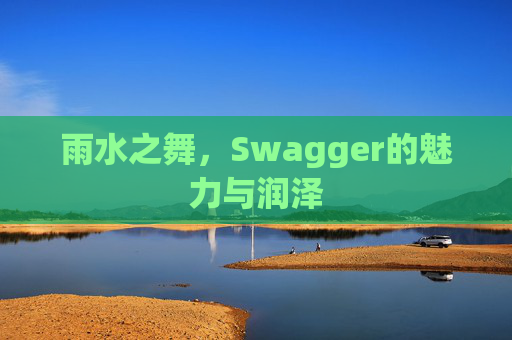 雨水之舞，Swagger的魅力与润泽