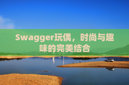 Swagger玩偶,时尚与趣味的完美结合