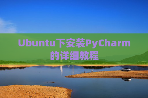 Ubuntu下安装PyCharm的详细教程 Ubuntu下安装PyCharm的详细教程